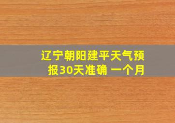 辽宁朝阳建平天气预报30天准确 一个月